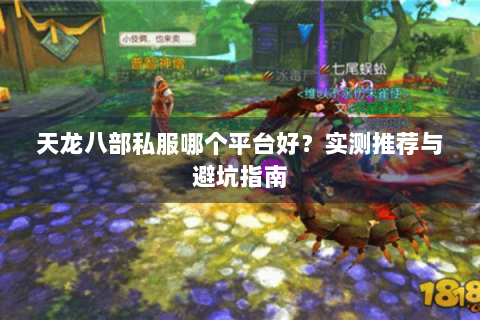 天龙八部私服哪个平台好？实测推荐与避坑指南