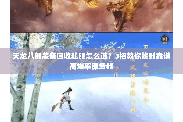 天龙八部装备回收私服怎么选？3招教你找到靠谱高爆率服务器