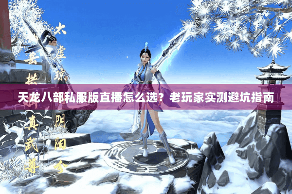 天龙八部私服版直播怎么选？老玩家实测避坑指南