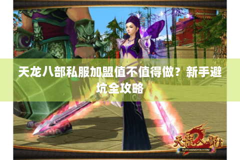 天龙八部私服加盟值不值得做？新手避坑全攻略
