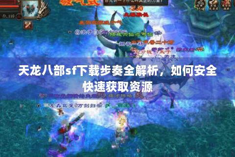天龙八部sf下载步奏全解析，如何安全快速获取资源