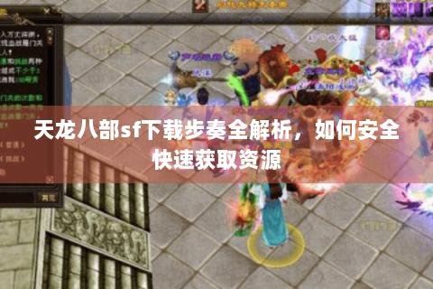 天龙八部sf下载步奏全解析，如何安全快速获取资源