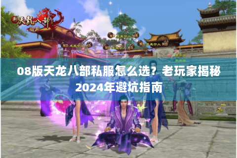 08版天龙八部私服怎么选？老玩家揭秘2024年避坑指南