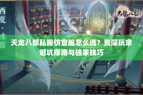 天龙八部私服仿官服怎么选？资深玩家避坑指南与独家技巧