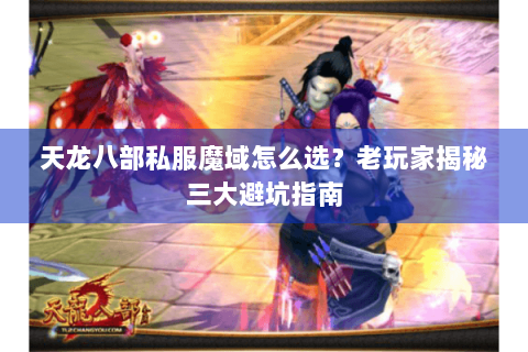 天龙八部私服魔域怎么选？老玩家揭秘三大避坑指南