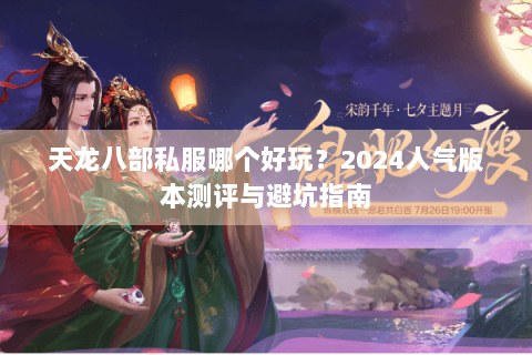 天龙八部私服哪个好玩？2024人气版本测评与避坑指南