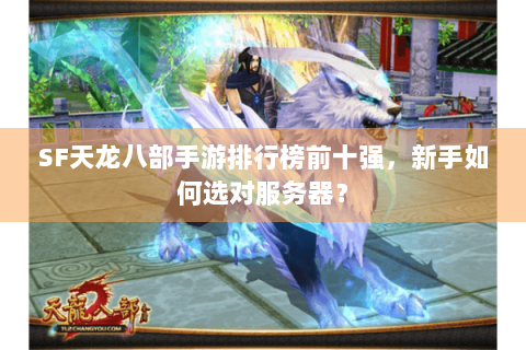 SF天龙八部手游排行榜前十强,新手如何选对服务器? SF天龙八部手游排行榜前十强,新手如何选对服务器?