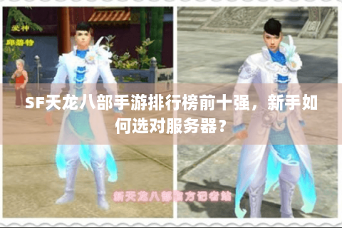 SF天龙八部手游排行榜前十强,新手如何选对服务器? SF天龙八部手游排行榜前十强,新手如何选对服务器?