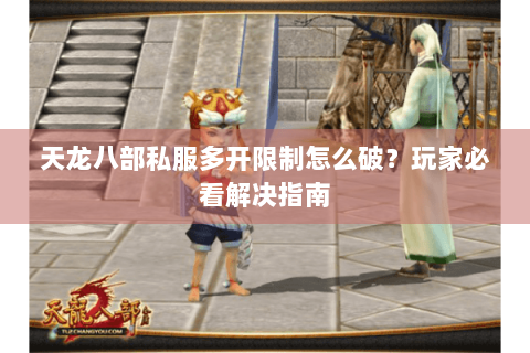 天龙八部私服多开限制怎么破？玩家必看解决指南