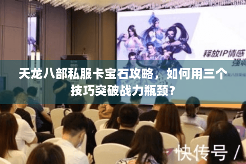 天龙八部私服卡宝石攻略，如何用三个技巧突破战力瓶颈？