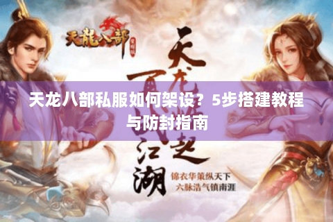 天龙八部私服如何架设？5步搭建教程与防封指南