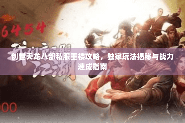 创世天龙八部私服重楼攻略，独家玩法揭秘与战力速成指南