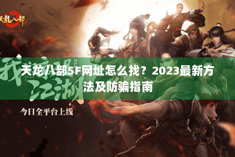 天龙八部SF网址怎么找？2023最新方法及防骗指南