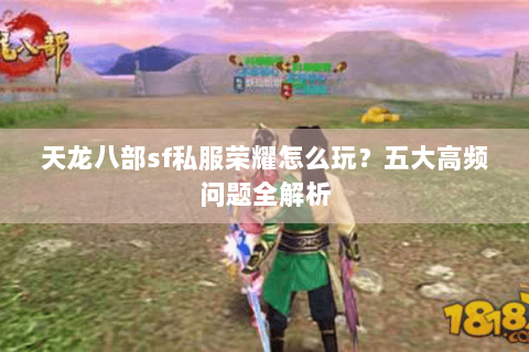 天龙八部sf私服荣耀怎么玩？五大高频问题全解析