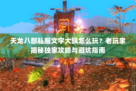 天龙八部私服文字大旗怎么玩？老玩家揭秘独家攻略与避坑指南