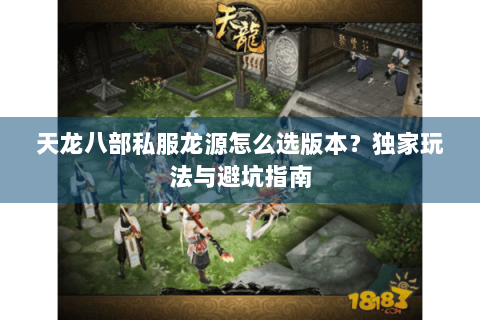 天龙八部私服龙源怎么选版本？独家玩法与避坑指南