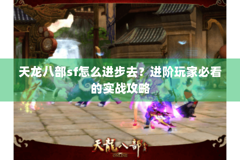 天龙八部sf怎么进步去？进阶玩家必看的实战攻略