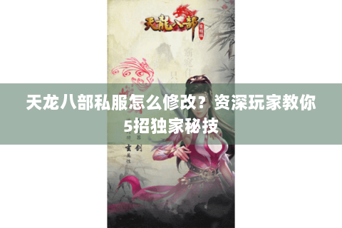 天龙八部私服怎么修改？资深玩家教你5招独家秘技