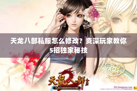 天龙八部私服怎么修改？资深玩家教你5招独家秘技
