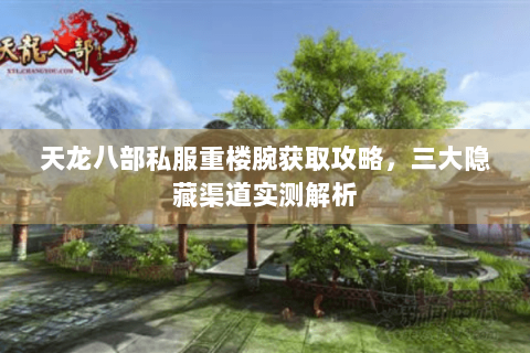 天龙八部私服重楼腕获取攻略，三大隐藏渠道实测解析