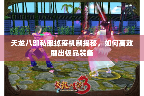天龙八部私服掉落机制揭秘，如何高效刷出极品装备