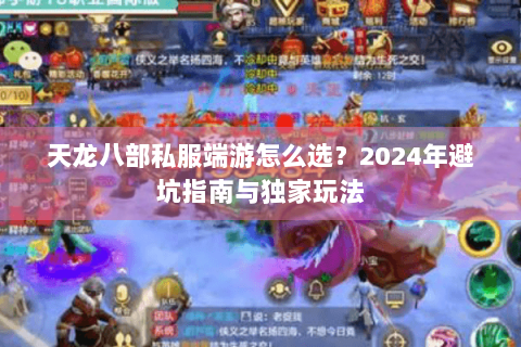 天龙八部私服端游怎么选？2024年避坑指南与独家玩法