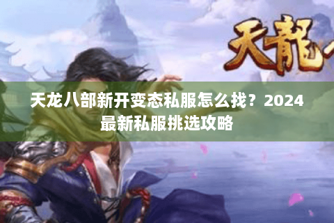 天龙八部新开变态私服怎么找？2024最新私服挑选攻略