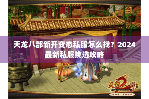 天龙八部新开变态私服怎么找？2024最新私服挑选攻略