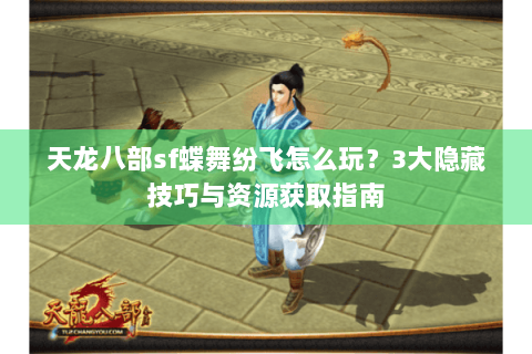天龙八部sf蝶舞纷飞怎么玩？3大隐藏技巧与资源获取指南