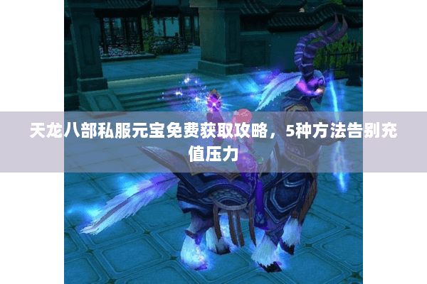 天龙八部私服元宝免费获取攻略，5种方法告别充值压力
