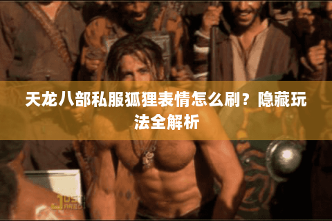 天龙八部私服狐狸表情怎么刷？隐藏玩法全解析