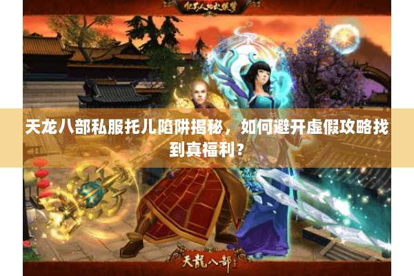 天龙八部私服托儿陷阱揭秘，如何避开虚假攻略找到真福利？