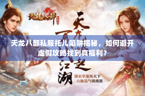 天龙八部私服托儿陷阱揭秘，如何避开虚假攻略找到真福利？