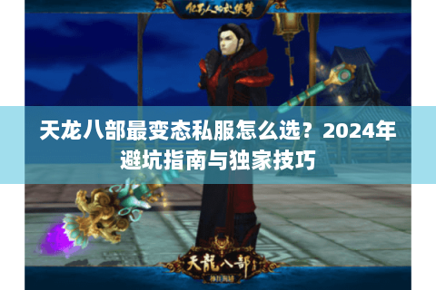 天龙八部最变态私服怎么选？2024年避坑指南与独家技巧