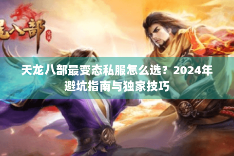 天龙八部最变态私服怎么选？2024年避坑指南与独家技巧