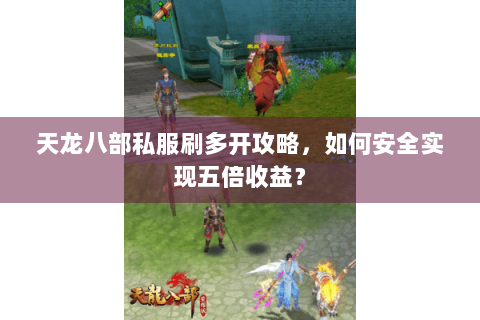 天龙八部私服刷多开攻略，如何安全实现五倍收益？