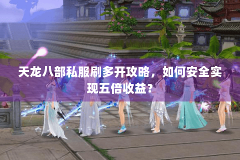 天龙八部私服刷多开攻略，如何安全实现五倍收益？