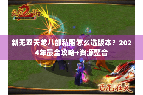新无双天龙八部私服怎么选版本？2024年最全攻略+资源整合