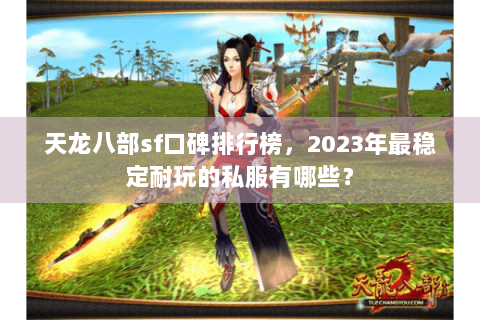 天龙八部sf口碑排行榜，2023年最稳定耐玩的私服有哪些？