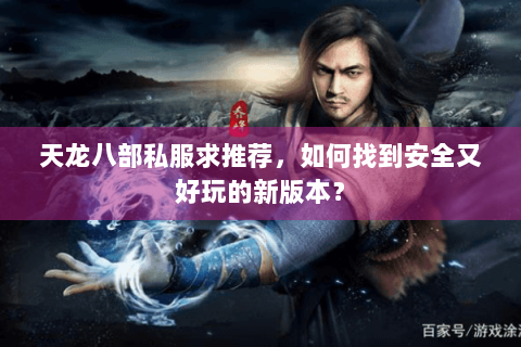 天龙八部私服求推荐，如何找到安全又好玩的新版本？