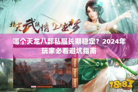 哪个天龙八部私服长期稳定？2024年玩家必看避坑指南