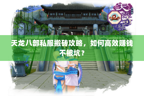 天龙八部私服搬砖攻略，如何高效赚钱不被坑？