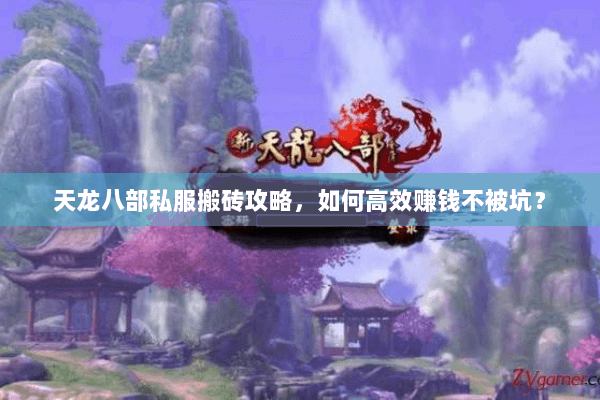 天龙八部私服搬砖攻略，如何高效赚钱不被坑？