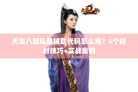 天龙八部私服辅助代码怎么用？5个防封技巧+实战案例