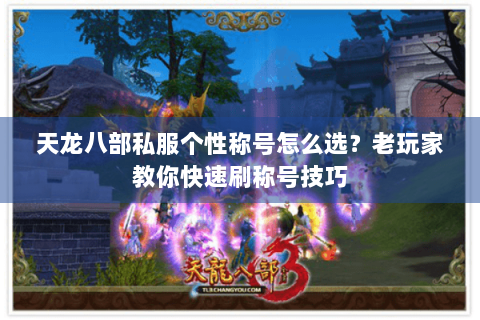 天龙八部私服个性称号怎么选？老玩家教你快速刷称号技巧