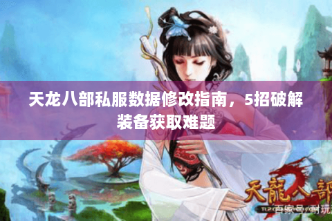 天龙八部私服数据修改指南，5招破解装备获取难题