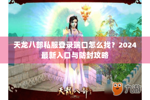 天龙八部私服登录端口怎么找？2024最新入口与防封攻略