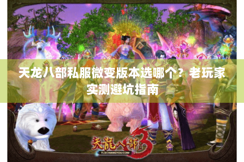 天龙八部私服微变版本选哪个？老玩家实测避坑指南