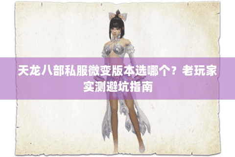 天龙八部私服微变版本选哪个？老玩家实测避坑指南