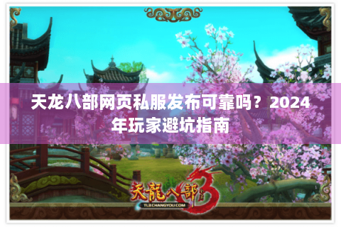 天龙八部网页私服发布可靠吗？2024年玩家避坑指南